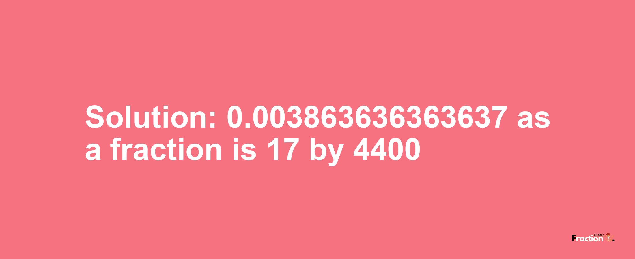 Solution:0.003863636363637 as a fraction is 17/4400